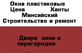 Окна пластиковые › Цена ­ 10 000 - Ханты-Мансийский Строительство и ремонт » Двери, окна и перегородки   